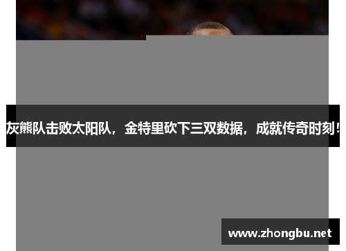 灰熊队击败太阳队，金特里砍下三双数据，成就传奇时刻！