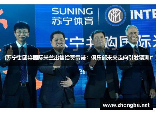 苏宁集团将国际米兰出售给莫雷诺：俱乐部未来走向引发猜测