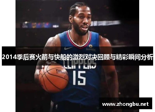 2014季后赛火箭与快船的激烈对决回顾与精彩瞬间分析