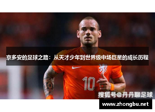 京多安的足球之路：从天才少年到世界级中场巨星的成长历程