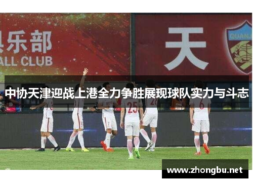 中协天津迎战上港全力争胜展现球队实力与斗志