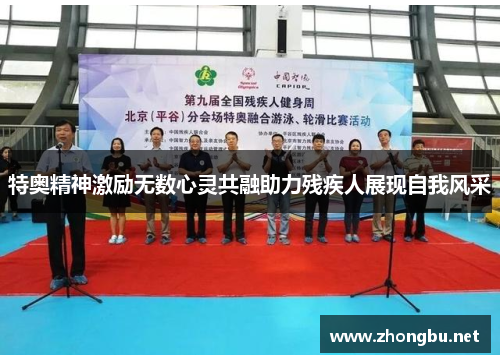 特奥精神激励无数心灵共融助力残疾人展现自我风采