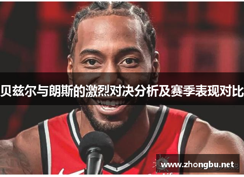 贝兹尔与朗斯的激烈对决分析及赛季表现对比