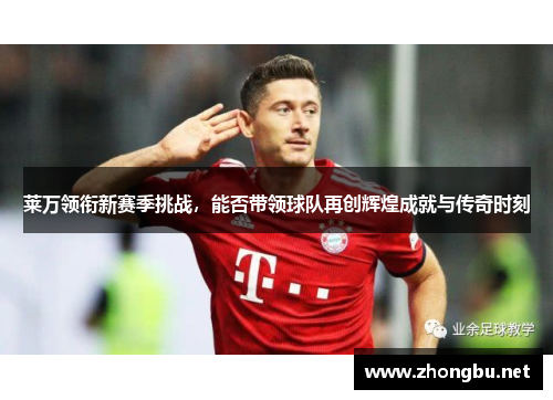 莱万领衔新赛季挑战，能否带领球队再创辉煌成就与传奇时刻
