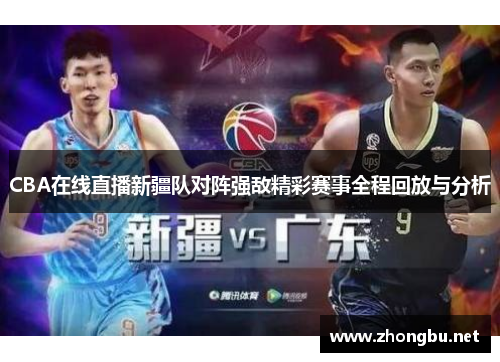 CBA在线直播新疆队对阵强敌精彩赛事全程回放与分析