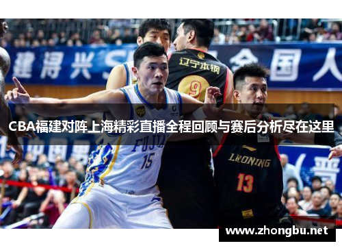 CBA福建对阵上海精彩直播全程回顾与赛后分析尽在这里