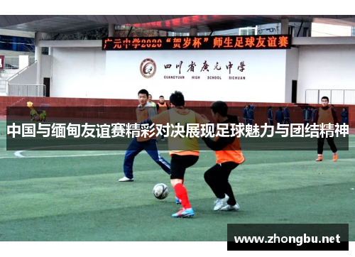 中国与缅甸友谊赛精彩对决展现足球魅力与团结精神