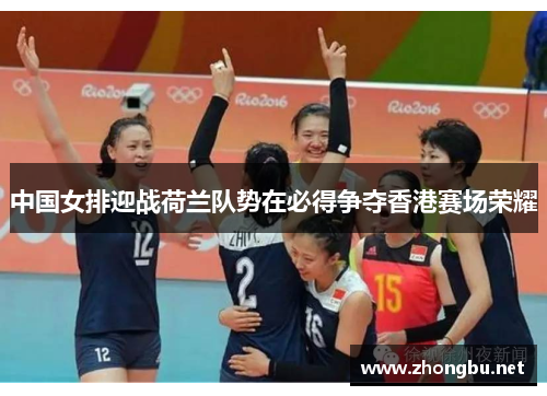 中国女排迎战荷兰队势在必得争夺香港赛场荣耀