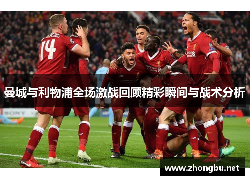 曼城与利物浦全场激战回顾精彩瞬间与战术分析