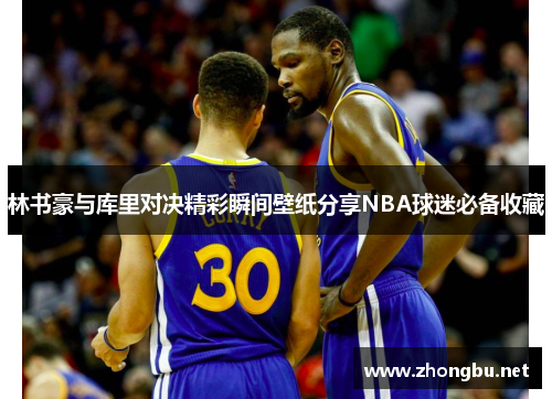 林书豪与库里对决精彩瞬间壁纸分享NBA球迷必备收藏