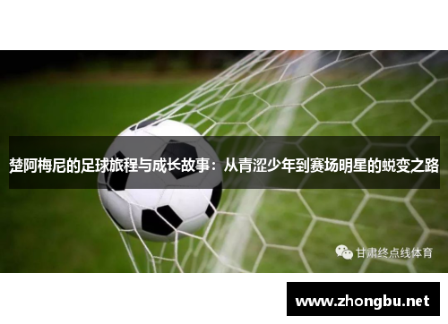 楚阿梅尼的足球旅程与成长故事：从青涩少年到赛场明星的蜕变之路