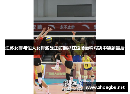 江苏女排与恒大女排激战正酣谁能在这场巅峰对决中笑到最后